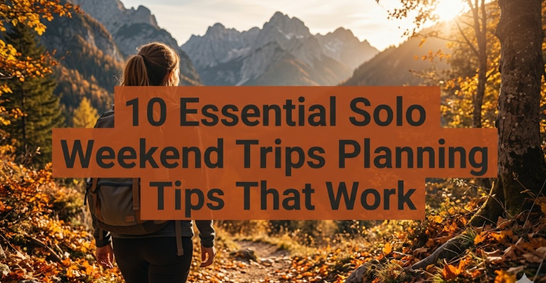 10 Essential Solo Weekend Trips Planning Tips That Work