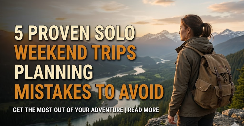 5 Proven Solo Weekend Trips Planning Mistakes to Avoid